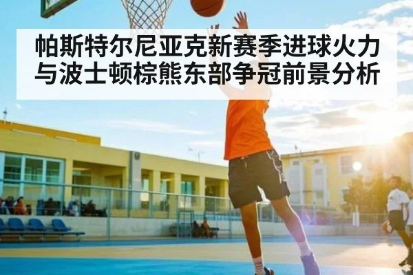 帕斯特尔尼亚克新赛季进球火力与波士顿棕熊东部争冠前景分析