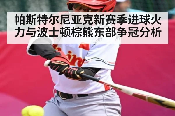 帕斯特尔尼亚克新赛季进球火力与波士顿棕熊东部争冠分析