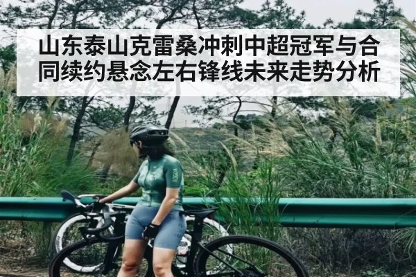 山东泰山克雷桑冲刺中超冠军与合同续约悬念左右锋线未来走势分析