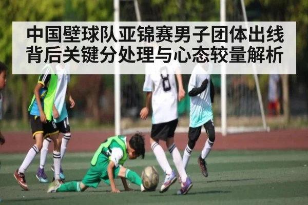 中国壁球队亚锦赛男子团体出线背后关键分处理与心态较量解析