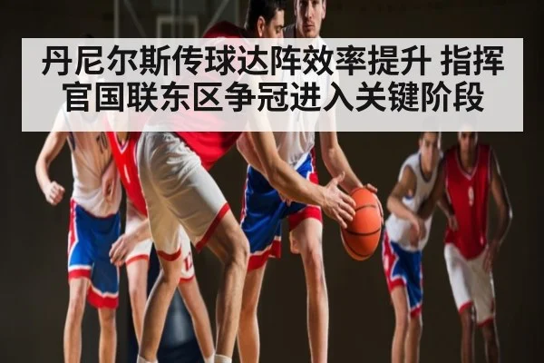 丹尼尔斯传球达阵效率提升 指挥官国联东区争冠进入关键阶段