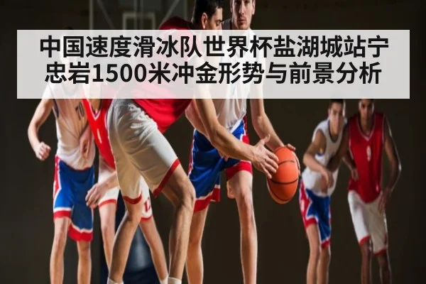 中国速度滑冰队世界杯盐湖城站宁忠岩1500米冲金形势与前景分析