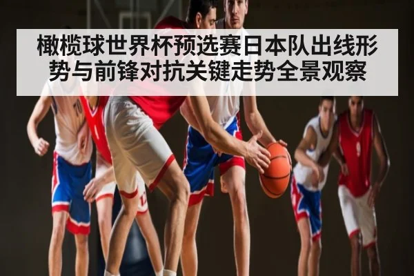 橄榄球世界杯预选赛日本队出线形势与前锋对抗关键走势全景观察