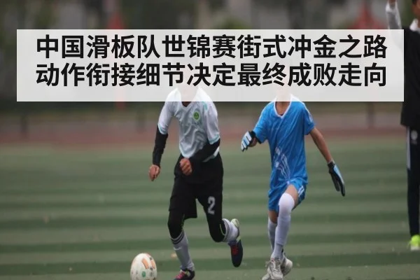 中国滑板队世锦赛街式冲金之路 动作衔接细节决定最终成败走向